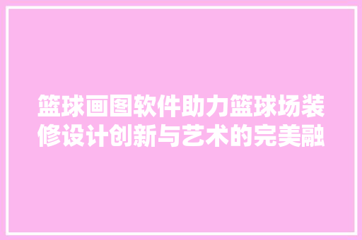 篮球画图软件助力篮球场装修设计创新与艺术的完美融合
