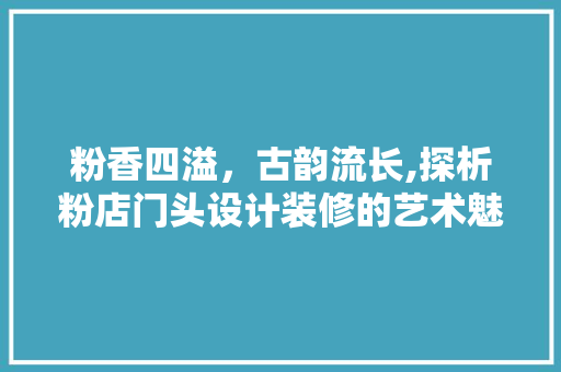粉香四溢，古韵流长,探析粉店门头设计装修的艺术魅力