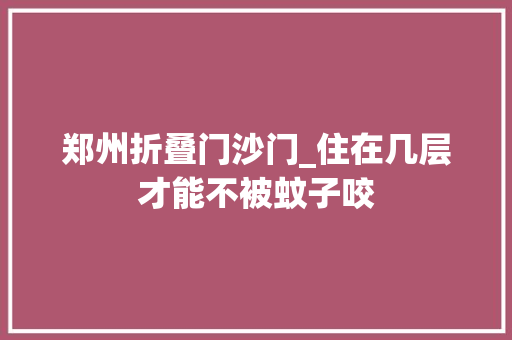 郑州折叠门沙门_住在几层才能不被蚊子咬