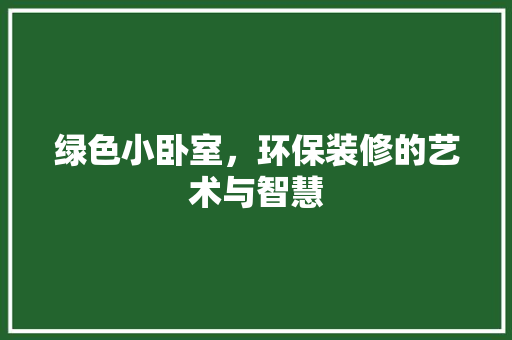 绿色小卧室，环保装修的艺术与智慧