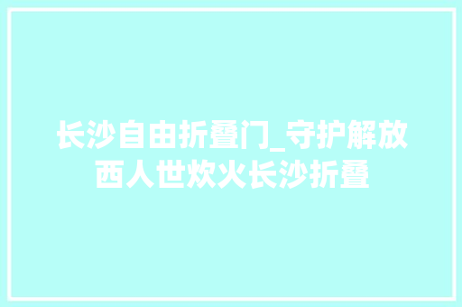 长沙自由折叠门_守护解放西人世炊火长沙折叠