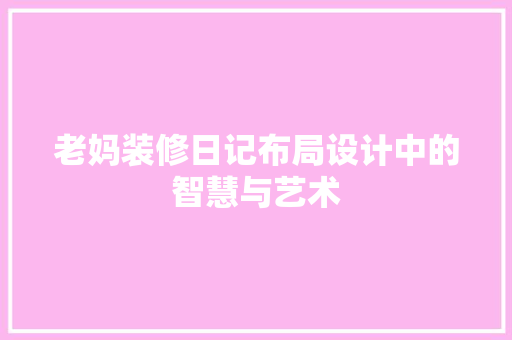 老妈装修日记布局设计中的智慧与艺术
