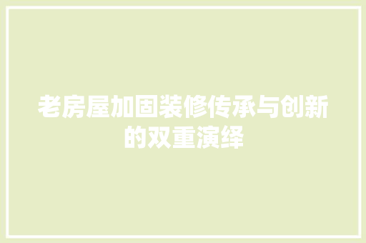 老房屋加固装修传承与创新的双重演绎