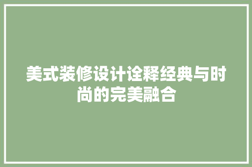 美式装修设计诠释经典与时尚的完美融合