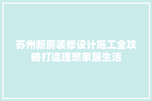 苏州新房装修设计施工全攻略打造理想家居生活