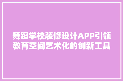 舞蹈学校装修设计APP引领教育空间艺术化的创新工具