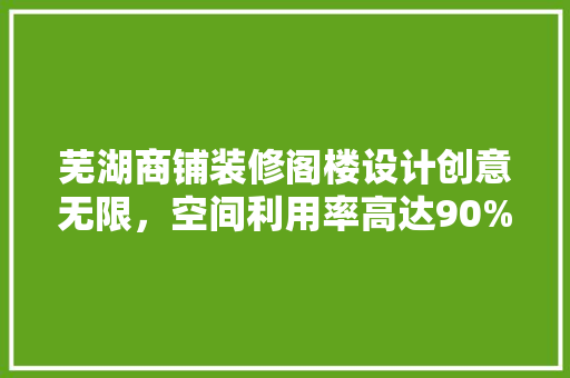 芜湖商铺装修阁楼设计创意无限，空间利用率高达90%