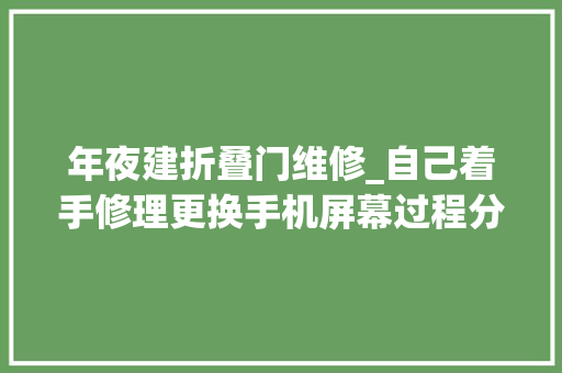 年夜建折叠门维修_自己着手修理更换手机屏幕过程分享