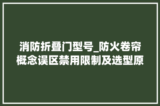 消防折叠门型号_防火卷帘概念误区禁用限制及选型原则疑难磋商