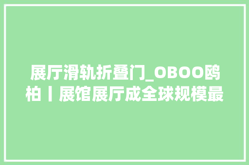 展厅滑轨折叠门_OBOO鸥柏丨展馆展厅成全球规模最大年夜会展滑轨感应屏屏综合体