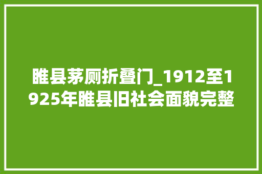 睢县茅厕折叠门_1912至1925年睢县旧社会面貌完整纪实六大年夜豪绅压榨庶平易近