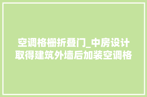 空调格栅折叠门_中房设计取得建筑外墙后加装空调格栅的固定结构专利担保较好的整体性并削减兜风面