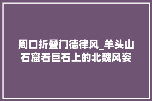 周口折叠门德律风_羊头山石窟看巨石上的北魏风姿 铝合金门