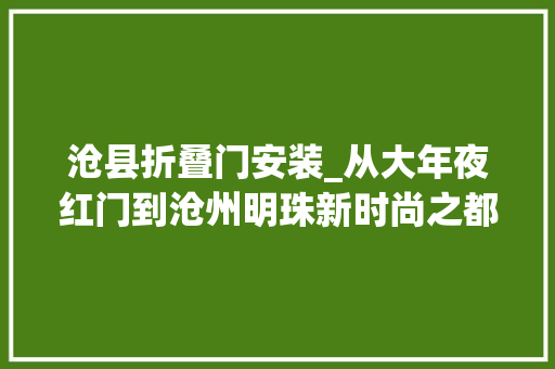 沧县折叠门安装_从大年夜红门到沧州明珠新时尚之都养成记