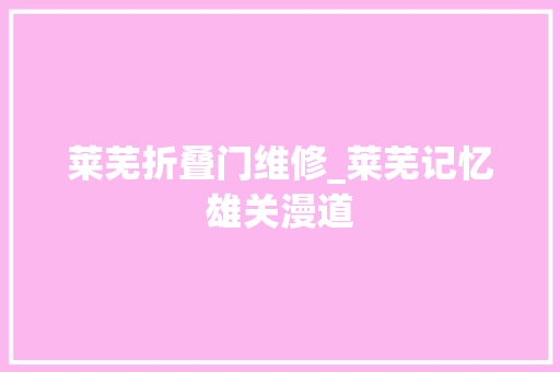莱芜折叠门维修_莱芜记忆雄关漫道