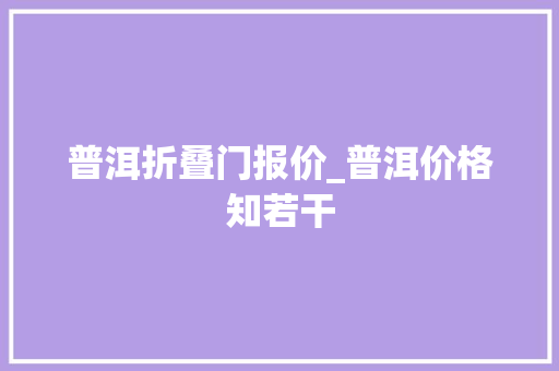 普洱折叠门报价_普洱价格知若干