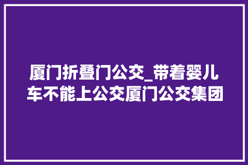 厦门折叠门公交_带着婴儿车不能上公交厦门公交集团建议折叠后再上车