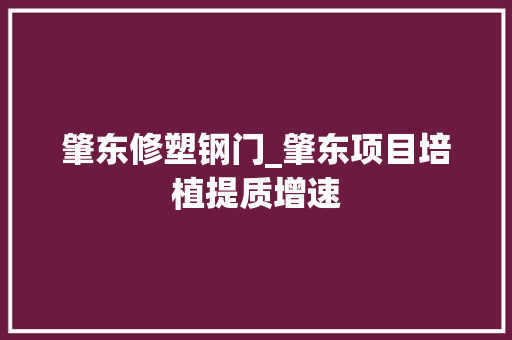 肇东修塑钢门_肇东项目培植提质增速 铝合金门
