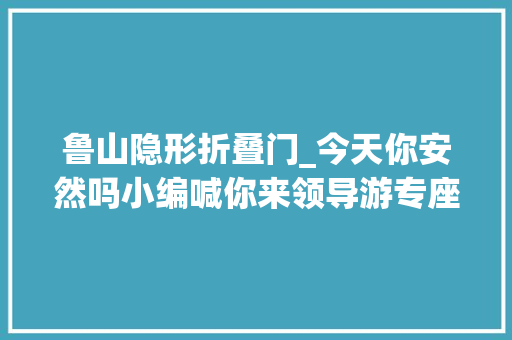 鲁山隐形折叠门_今天你安然吗小编喊你来领导游专座安然座套啦