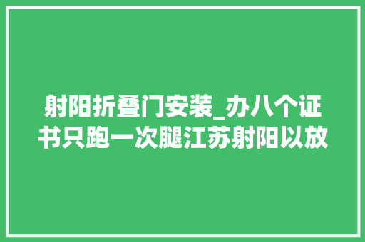 射阳折叠门安装_办八个证书只跑一次腿江苏射阳以放管服改革答好便平易近答卷