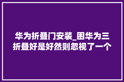 华为折叠门安装_困华为三折叠好是好然则忽视了一个细节
