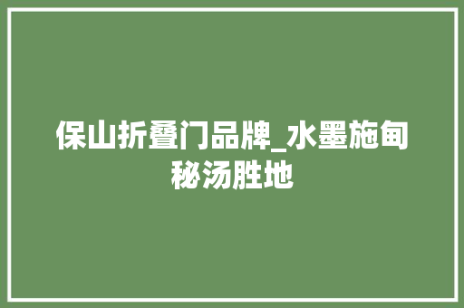 保山折叠门品牌_水墨施甸秘汤胜地