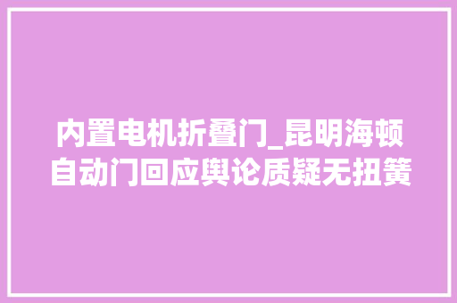 内置电机折叠门_昆明海顿自动门回应舆论质疑无扭簧即断头台设计