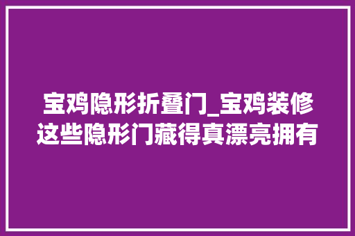 宝鸡隐形折叠门_宝鸡装修这些隐形门藏得真漂亮拥有完整的背景墙