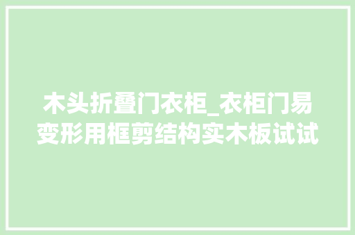 木头折叠门衣柜_衣柜门易变形用框剪结构实木板试试