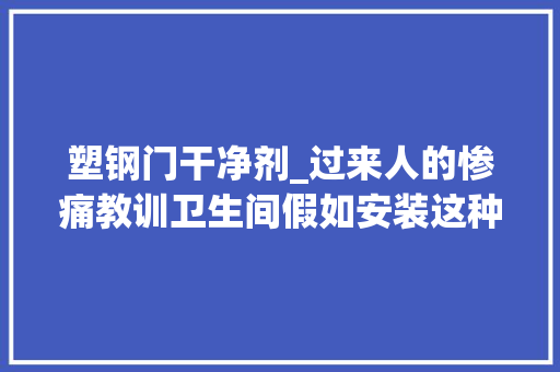 塑钢门干净剂_过来人的惨痛教训卫生间假如安装这种门住上半年担保想换