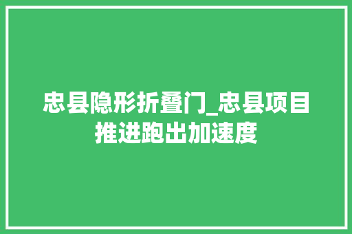 忠县隐形折叠门_忠县项目推进跑出加速度