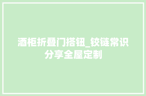 酒柜折叠门搭钮_铰链常识分享全屋定制