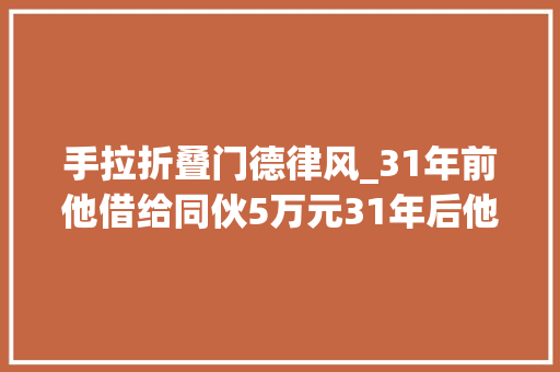 手拉折叠门德律风_31年前他借给同伙5万元31年后他不敢信赖…