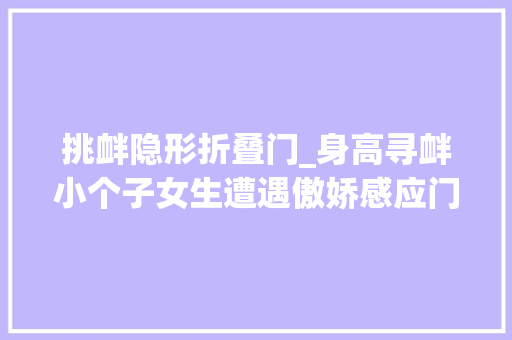 挑衅隐形折叠门_身高寻衅小个子女生遭遇傲娇感应门暖心大年夜哥挺身合作