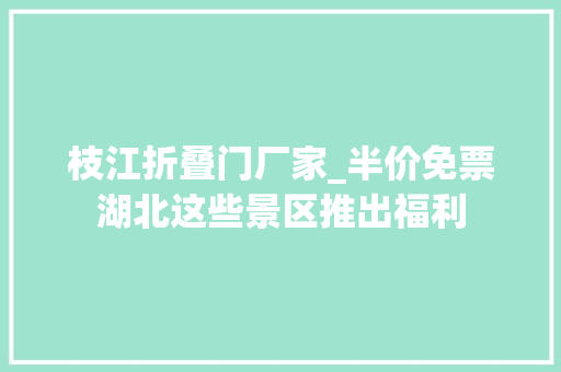 枝江折叠门厂家_半价免票湖北这些景区推出福利