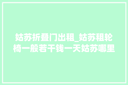 姑苏折叠门出租_姑苏租轮椅一般若干钱一天姑苏哪里可以租轮椅