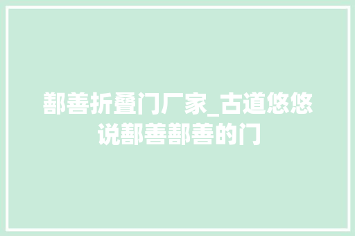 鄯善折叠门厂家_古道悠悠说鄯善鄯善的门