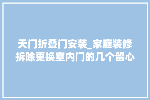 天门折叠门安装_家庭装修拆除更换室内门的几个留心事项选购不容忽视