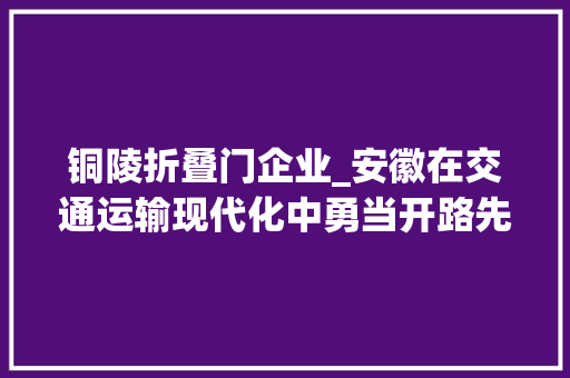 铜陵折叠门企业_安徽在交通运输现代化中勇当开路先锋