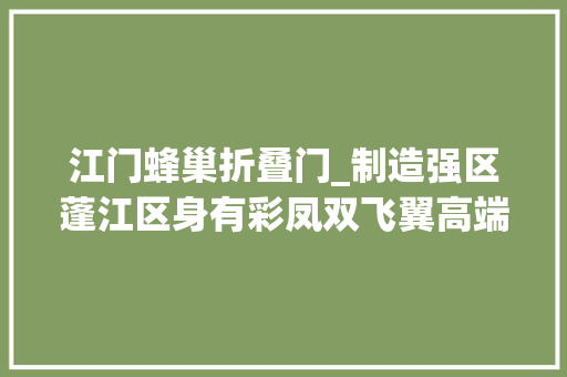 江门蜂巢折叠门_制造强区蓬江区身有彩凤双飞翼高端装备制造家当提速奔跑