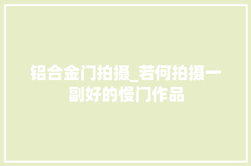 铝合金门拍摄_若何拍摄一副好的慢门作品