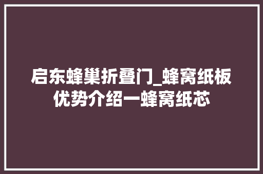 启东蜂巢折叠门_蜂窝纸板优势介绍一蜂窝纸芯