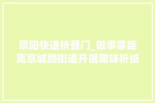 荥阳快速折叠门_做事零距离京城路街道开展趣味折纸乐享童年活动