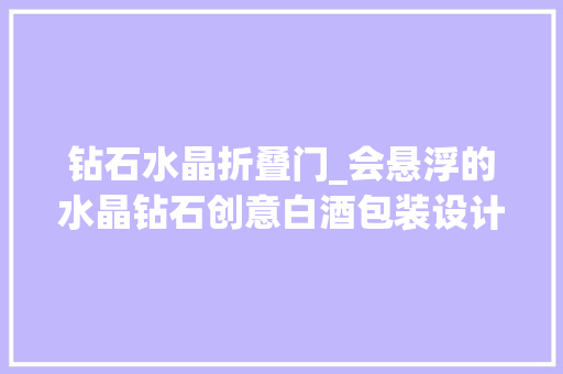 钻石水晶折叠门_会悬浮的水晶钻石创意白酒包装设计既独特又奢华