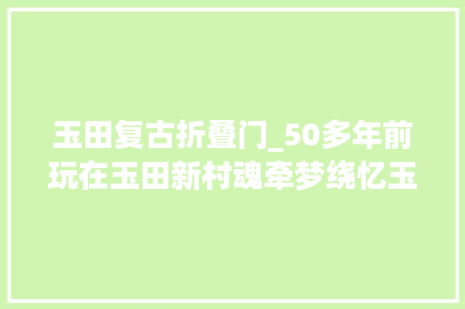 玉田复古折叠门_50多年前玩在玉田新村魂牵梦绕忆玉田四