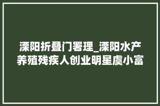 溧阳折叠门署理_溧阳水产养殖残疾人创业明星虞小富