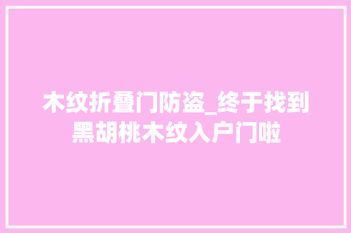 木纹折叠门防盗_终于找到黑胡桃木纹入户门啦