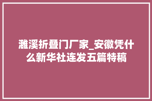 濉溪折叠门厂家_安徽凭什么新华社连发五篇特稿