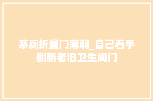 茅厕折叠门薄弱_自己着手翻新老旧卫生间门