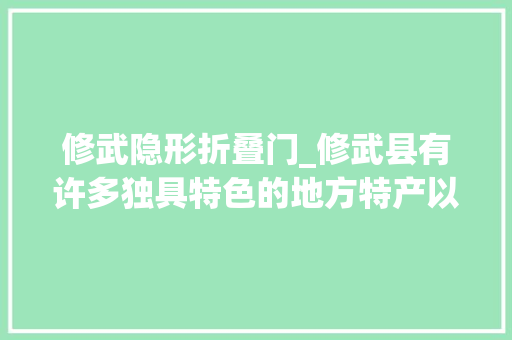 修武隐形折叠门_修武县有许多独具特色的地方特产以下是一些推荐1